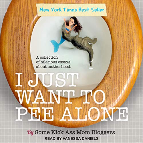 I Just Want to Pee Alone Audiobook By Some Kickass Mom Bloggers, Jen Mann - editor cover art