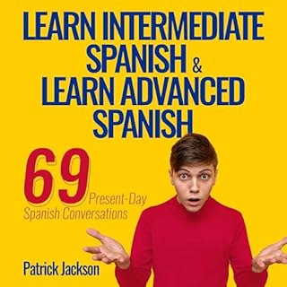 Learn Intermediate Spanish & Learn Advanced Spanish: 69 Present-Day Spanish Conversations for Adults to Learn to Speak La