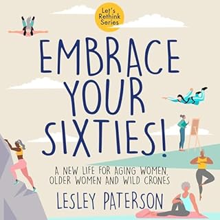 Embrace Your Sixties: A New Life for Aging Women, Older Women and Wild Crones Audiobook By Lesley Paterson cover art