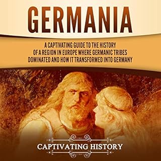 Germania: A Captivating Guide to the History of a Region in Europe Where Germanic Tribes Dominated and How It Transformed int