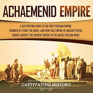 Achaemenid Empire: A Captivating Guide to the First Persian Empire Founded by Cyrus the Great, and How This Empire of Ancient