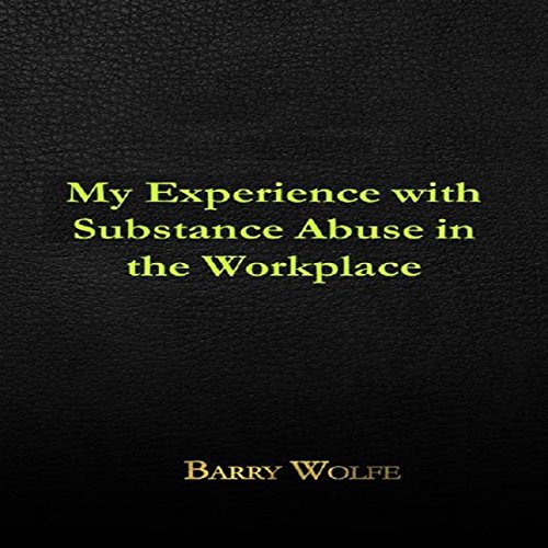 My Experience with Substance Abuse in the Workplace Audiobook By Barry Wolfe cover art