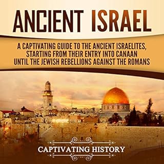 Ancient Israel: A Captivating Guide to the Ancient Israelites, Starting from Their Entry into Canaan Until the Jewish Rebelli