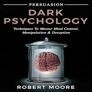 Persuasion: Dark Psychology - Techniques to Master Mind Control, Manipulation & Deception (Persuasion, Influence, Mind Co