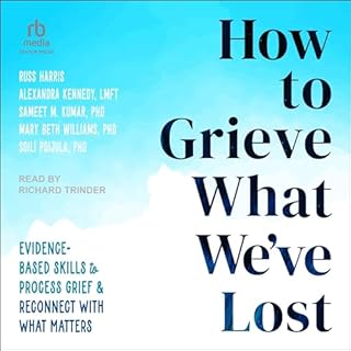 How to Grieve What We've Lost Audiobook By Russ Harris, Alexandra Kennedy LMFT, Sameet M. Kumar PhD, Mary Beth Williams PhD, 