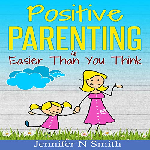 Positive Parenting Is Easier Than You Think Audiobook By Jennifer N. Smith cover art