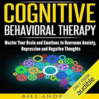 Cognitive Behavioral Therapy (CBT): Master Your Brain and Emotions to Overcome Anxiety, Depression and Negative Thoughts Audi