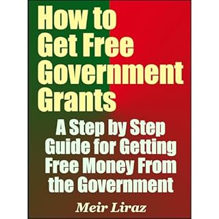 How to Get Free Government Grants - A Step by Step Guide for Getting Free Money From the Government Audiobook By Meir Liraz c