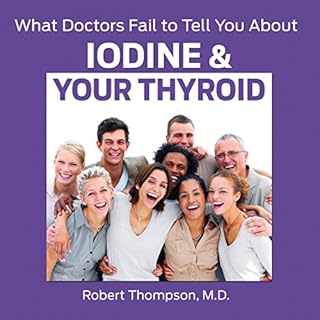 What Doctors Fail to Tell You About Iodine and Your Thyroid Audiobook By Robert Thompson MD cover art