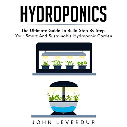 Hydroponics: The Ultimate Guide to Build Step by Step Your Smart and Sustainable Hydroponic Garden Audiolibro Por John Leverd