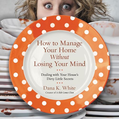 How to Manage Your Home Without Losing Your Mind Audiobook By Dana K. White cover art