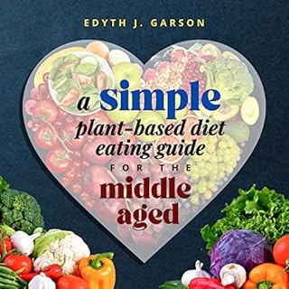 A Simple Plant-Based Diet Eating Guide for the Middle Aged Audiobook By Edyth J. Garson cover art