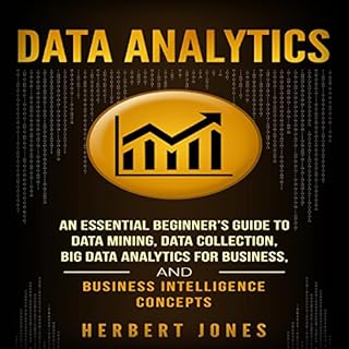 Data Analytics: An Essential Beginner’s Guide to Data Mining, Data Collection, Big Data Analytics for Business, and Bus