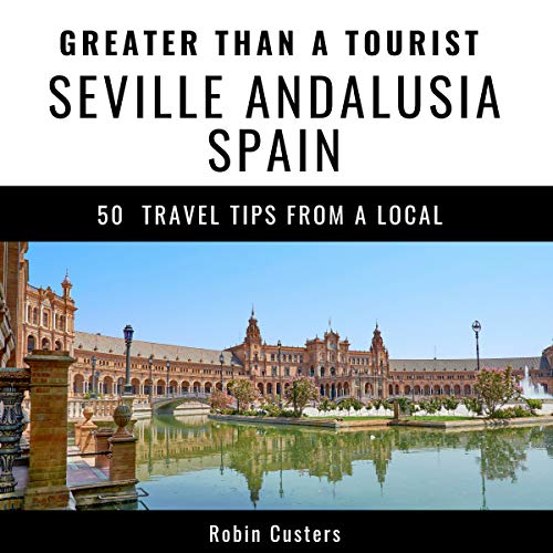 Greater Than a Tourist - Seville Andalusia Spain: 50 Travel Tips from a Local Audiobook By Robin Custers, Greater Than a Tour