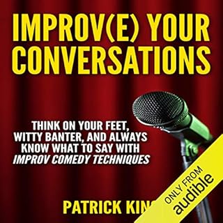 Improve Your Conversations: Think on Your Feet, Witty Banter, and Always Know What to Say with Improv Comedy Techniques Audio