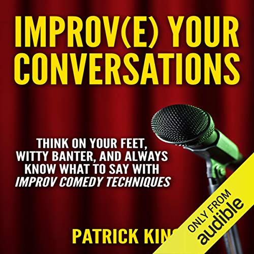 Improve Your Conversations: Think on Your Feet, Witty Banter, and Always Know What to Say with Improv Comedy Techniques cover