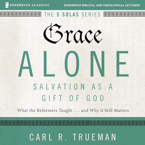 Grace Alone: Audio Lectures Audiobook By Carl R. Trueman, Matthew Barrett - editor cover art