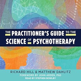 The Practitioner's Guide to the Science of Psychotherapy Audiobook By Richard Hill, Matthew Dahlitz, John Arden PhD - forewor