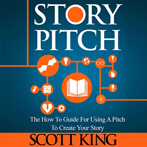 Story Pitch: The How To Guide for Using a Pitch to Create Your Story Audiolibro Por Scott King arte de portada