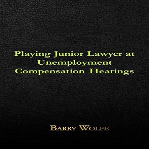 Playing Junior Lawyer at Unemployment Compensation Hearings Audiobook By Barry Wolfe cover art