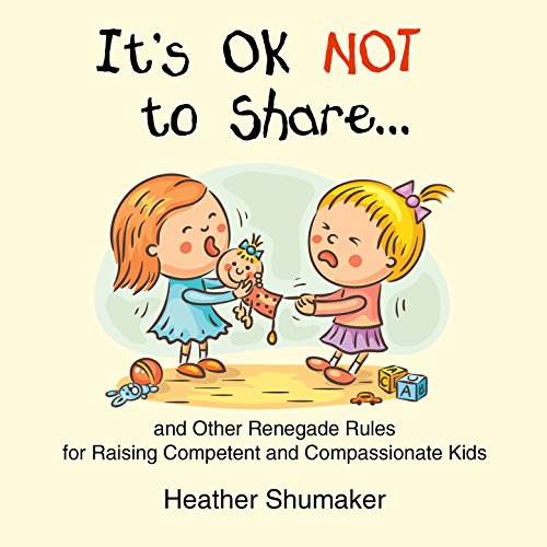 It's Ok Not to Share and Other Renegade Rules for Raising Competent and Compassionate Kids Audiobook By Heather Shumaker cove