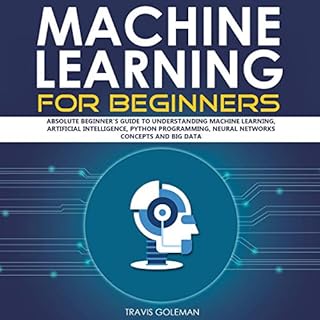 Machine Learning for Beginners: Absolute Beginner's Guide to Understanding Machine Learning, Artificial Intelligence, Python 