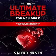 The Ultimate Breakup for Men Bible: A Powerful Survival Guide to Healing from Heartbreak cover art