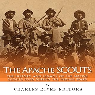 The Apache Scouts: The History and Legacy of the Native Scouts Used During the Indian Wars Audiobook By Charles River Editors