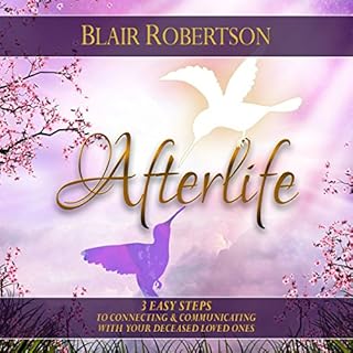 Afterlife: 3 Easy Steps to Connecting and Communicating with Your Deceased Loved Ones Audiobook By Blair Robertson cover art