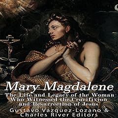 Mary Magdalene: The Life and Legacy of the Woman Who Witnessed the Crucifixion and Resurrection of Jesus cover art