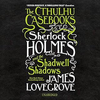 The Cthulhu Casebooks: Sherlock Holmes and the Shadwell Shadows Audiobook By James Lovegrove cover art