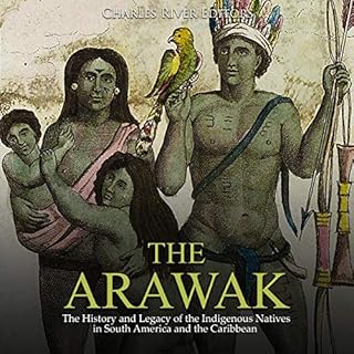 The Arawak: The History and Legacy of the Indigenous Natives in South America and the Caribbean Audiobook By Charles River Ed