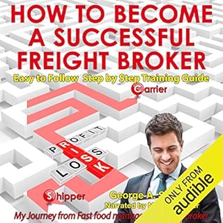 How to Become a Successful Freight Broker: My Journey from Fast Food Manager to Freight Broker Audiolibro Por George A Stewar