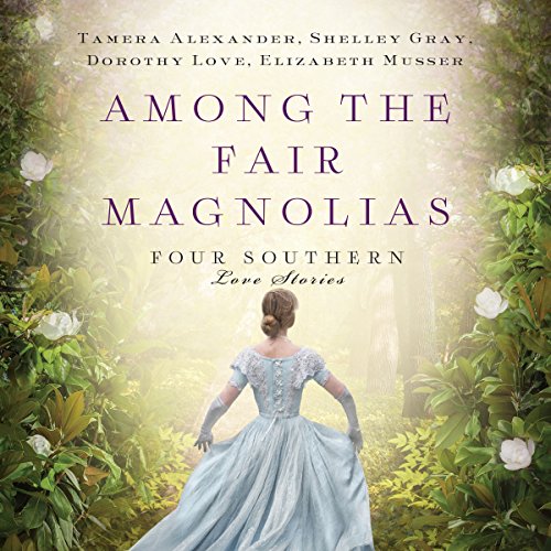 Among the Fair Magnolias Audiobook By Tamera Alexander, Dorothy Love, Shelley Gray, Elizabeth Musser cover art