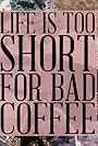 Life's Too Short for Bad Coffee (2012)