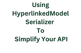 Using HyperlinkedModelSerializer to Simplify Your API