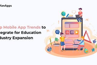 Top Mobile App Trends to Integrate for Education Industry Expansion