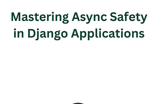 Mastering Async Safety in Django Applications