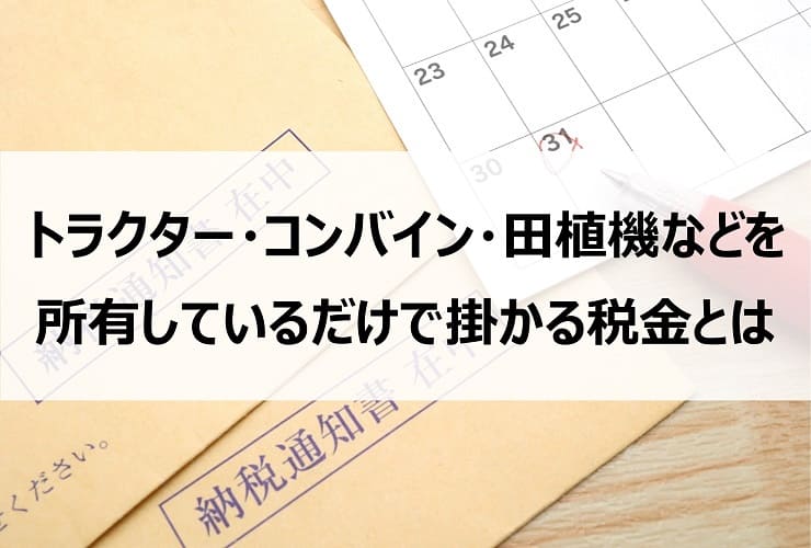 トラクター・コンバイン・田植機などを所有しているだけで掛かる税金とは