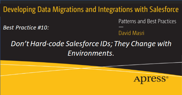 Developing Data Migrations and Integrations with Salesforce Best Practice #10: Don't Hard-code Salesforce IDs; They Change with Environments