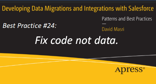 Developing Data Migrations and Integrations with Salesforce - Best Practice #24: Fix code not data.