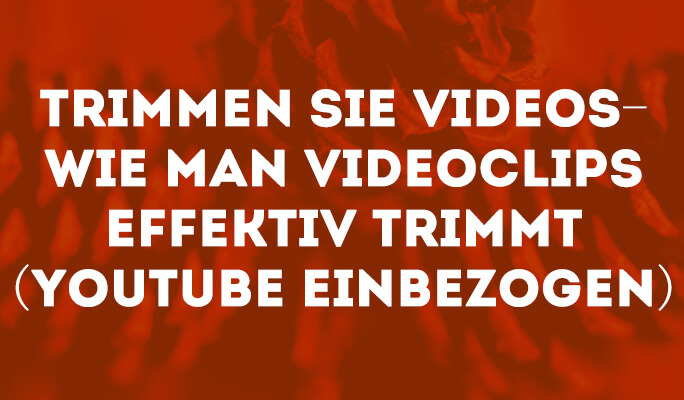 Trimmen Sie Videos - Wie man Videoclips effektiv trimmt (YouTube einbezogen)