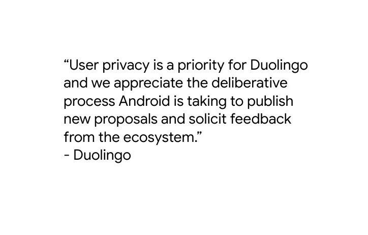 Quote from Duolingo saying "“User privacy is a priority for Duolingo and we appreciate the deliberative process Android is taking to publish new proposals and solicit feedback from the ecosystem.”