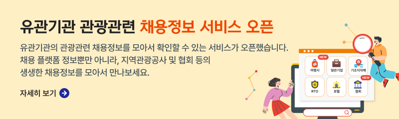  유관기관 관광관련 채용정보 서비스 오픈 유관기관의 관광관련 채용정보를 모아서 확인할 수 있는 서비스가 오픈했습니다. 채용 플랫폼 정보뿐만 아니라, 지역관광공사 및 협회 등의 생생한 채용정보를 모아서 만나보세요. 자세히 보기 