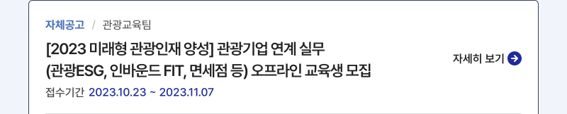 자체공고/관광교육팀,[2023 미래형 관광인재 양성] 관광기업 연계 실무,공모기간:2023.10.23 ~ 2023.11.07,자세히보기