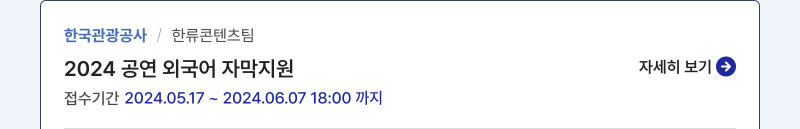 한국관공공사/한류콘텐츠팀,2024 공연 외국어 자막지원,접수기간:2024.05.17 ~ 2024.06.07 18:00 까지,자세히 보기