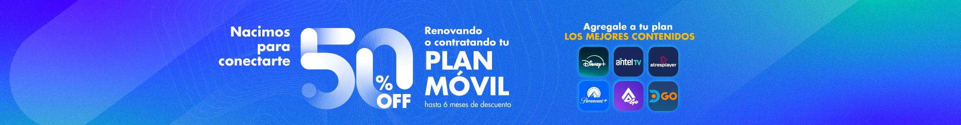 Nacimos para conectarte. 50% off renovando o contratando tu plan móvil, hasta 6 meses de descuento.