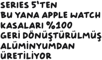 Series 5’ten bu yana Apple Watch kasaları 0 geri dönüştürülmüş alüminyumdan üretiliyor. 