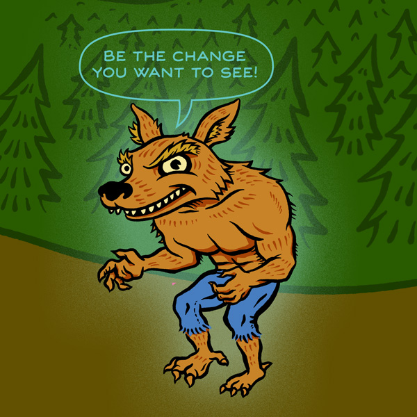 Werewolf with blue pants in a forest saying "Be the change you want to see!"