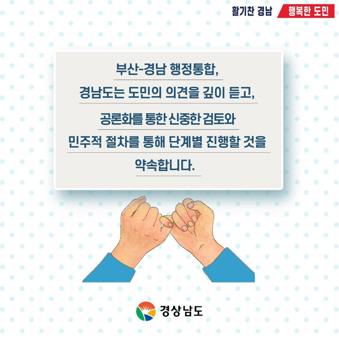 부산-경남 행정통합, 경남도는 도민의 의견을 깊이 듣고, 공론화를 통한 신중한 검토와 민주적 절차를 통해 단계별 진행할 것을 약속합니다.